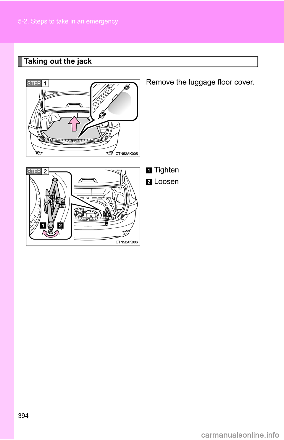 TOYOTA COROLLA 2010 10.G Owners Manual 394 5-2. Steps to take in an emergency
Taking out the jackRemove the luggage floor cover.
Tighten
Loosen
STEP 1 
STEP 2  