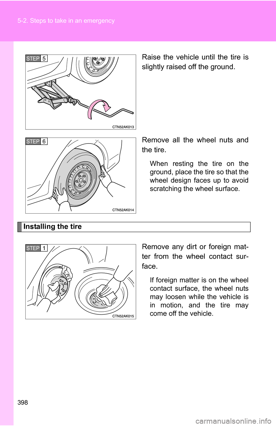 TOYOTA COROLLA 2010 10.G Owners Manual 398 5-2. Steps to take in an emergency
Raise the vehicle until the tire is
slightly raised off the ground.
Remove all the wheel nuts and
the tire.
When resting the tire on the
ground, place the tire s
