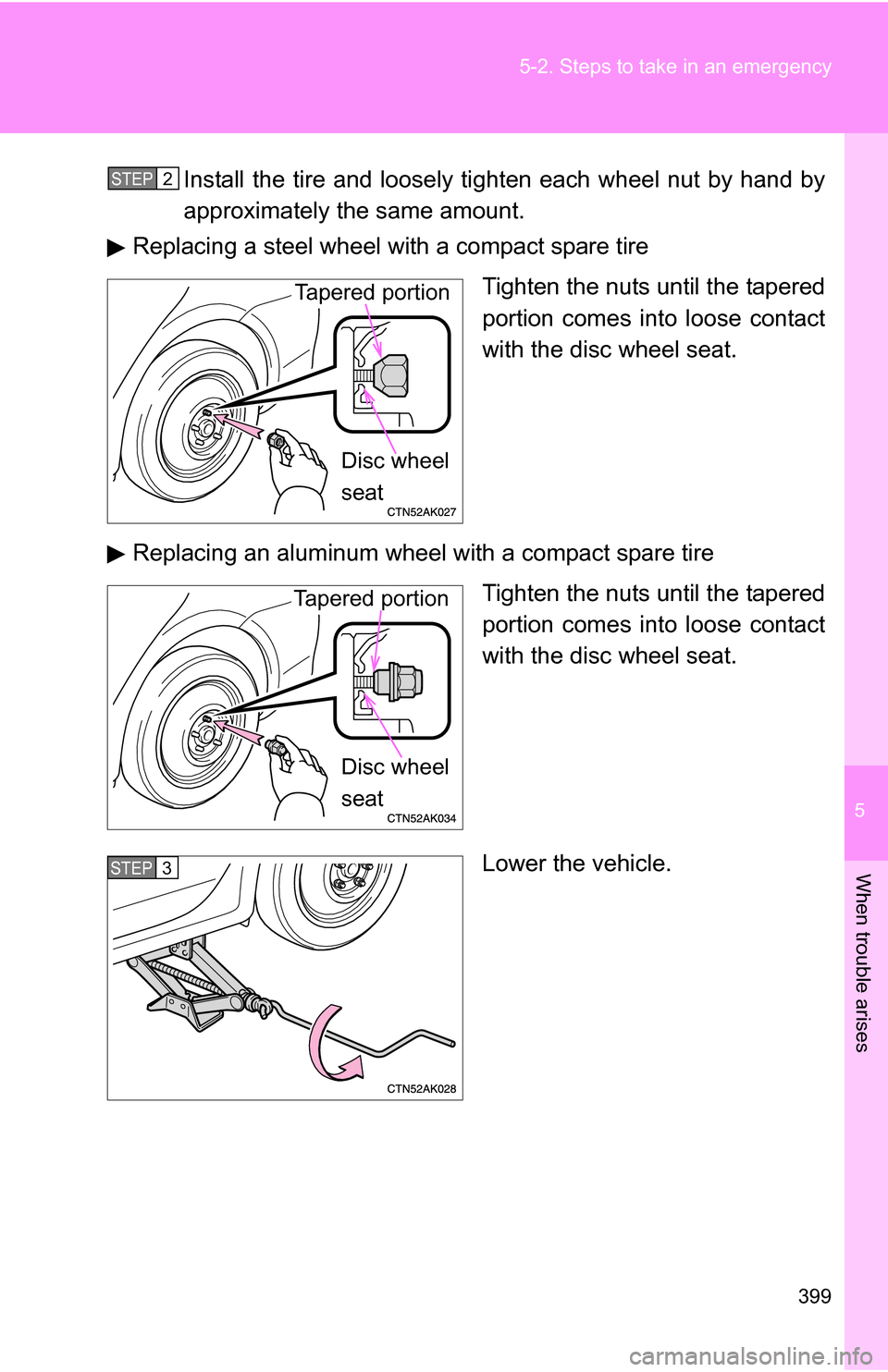 TOYOTA COROLLA 2010 10.G Owners Manual 5
When trouble arises
399
5-2. Steps to take in an emergency
Install the tire and loosely ti
ghten each wheel nut by hand by
approximately the same amount.
Replacing a steel wheel with a compact spare