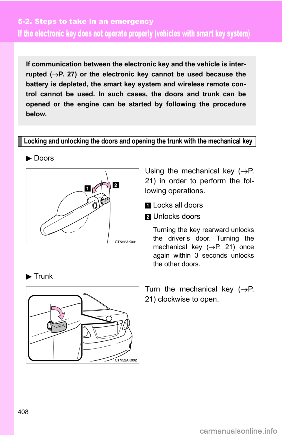 TOYOTA COROLLA 2010 10.G User Guide 408
5-2. Steps to take in an emergency
If the electronic key does not operate properly (vehicles with smart key system)
Locking and unlocking the doors and opening the trunk with the mechanical key
Do