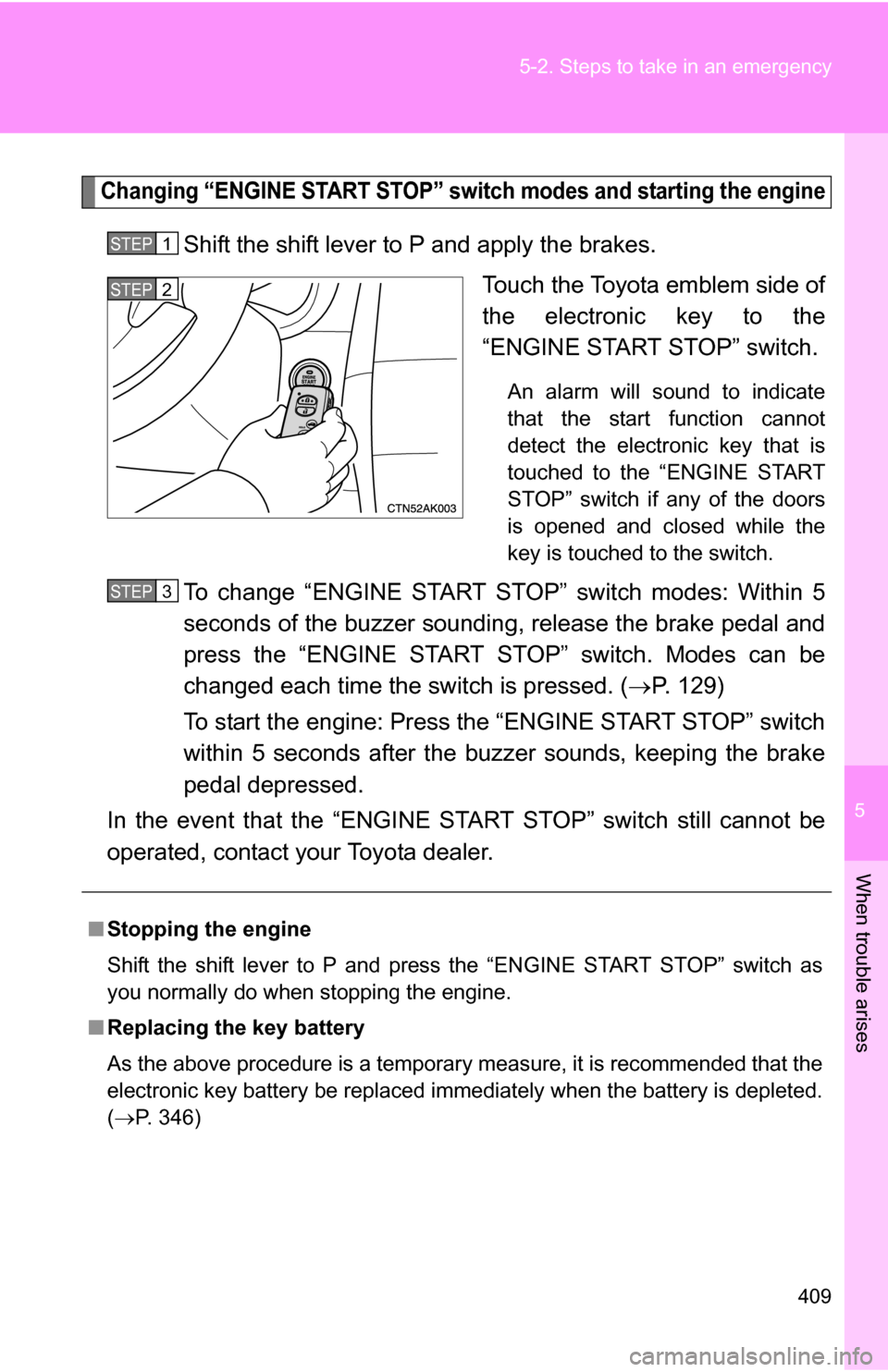 TOYOTA COROLLA 2010 10.G Owners Manual 5
When trouble arises
409
5-2. Steps to take in an emergency
Changing “ENGINE START STOP” switch modes and starting the engine
Shift the shift lever to P and apply the brakes.
Touch the Toyota emb