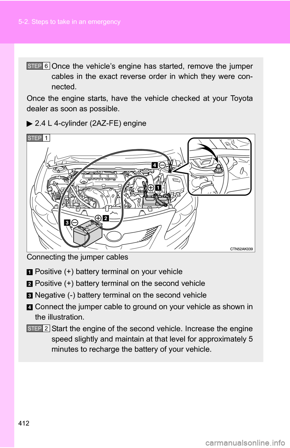 TOYOTA COROLLA 2010 10.G Owners Manual 412 5-2. Steps to take in an emergency
Once the vehicle’s engine has started, remove the jumper
cables in the exact reverse order in which they were con-
nected.
Once the engine starts, have the veh TOYOTA COROLLA 2010 10.G Owners Manual 412 5-2. Steps to take in an emergency
Once the vehicle’s engine has started, remove the jumper
cables in the exact reverse order in which they were con-
nected.
Once the engine starts, have the veh