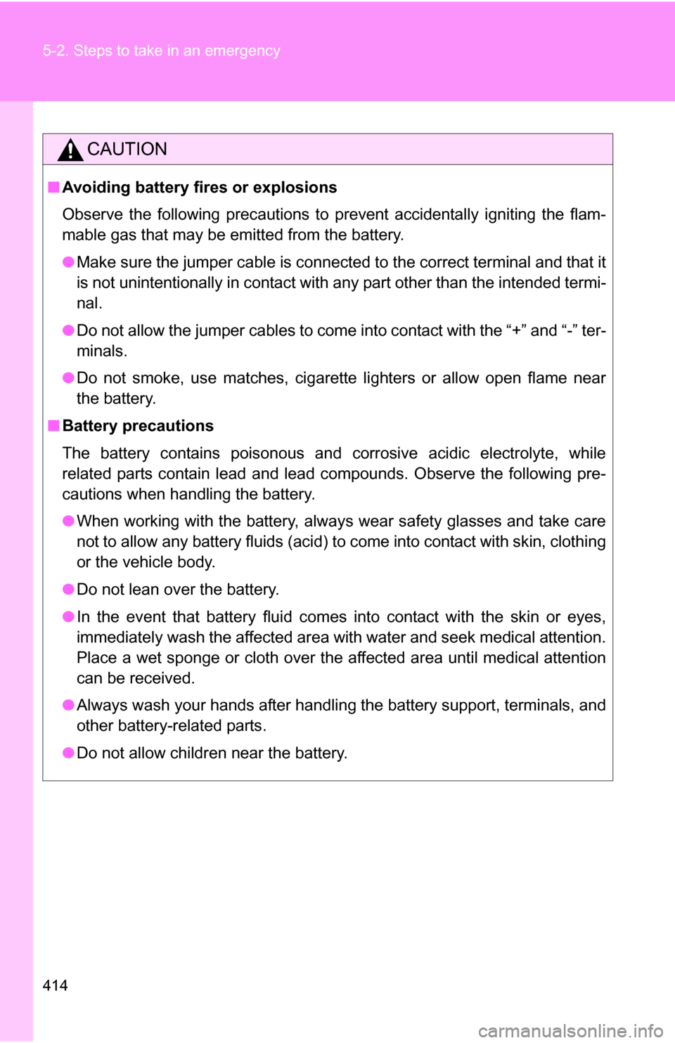 TOYOTA COROLLA 2010 10.G Owners Manual 414 5-2. Steps to take in an emergency
CAUTION
■Avoiding battery fires or explosions
Observe the following precautions to prevent accidentally igniting the flam-
mable gas that may be emitted from t