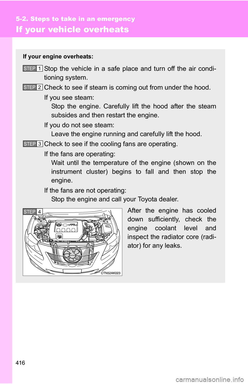 TOYOTA COROLLA 2010 10.G Owners Manual 416
5-2. Steps to take in an emergency
If your vehicle overheats
If your engine overheats:
Stop the vehicle in a safe place and turn off the air condi-
tioning system.
Check to see if steam is coming TOYOTA COROLLA 2010 10.G Owners Manual 416
5-2. Steps to take in an emergency
If your vehicle overheats
If your engine overheats:
Stop the vehicle in a safe place and turn off the air condi-
tioning system.
Check to see if steam is coming