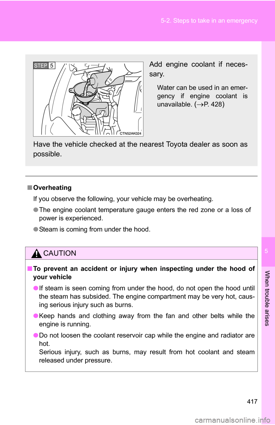TOYOTA COROLLA 2010 10.G Owners Manual 5
When trouble arises
417
5-2. Steps to take in an emergency
■
Overheating
If you observe the following, your vehicle may be overheating.
●The engine coolant temperature gauge enters the red zone 