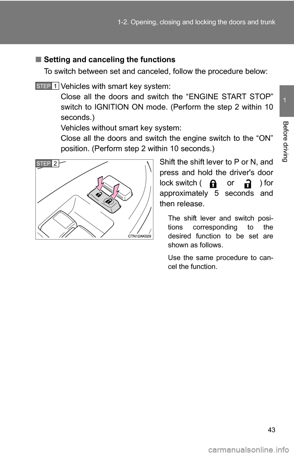 TOYOTA COROLLA 2010 10.G Owners Manual 43
1-2. Opening, closing and locking the doors and trunk
1
Before driving
■
Setting and canceling the functions
To switch between set and canceled, follow the procedure below:
Vehicles with smart ke