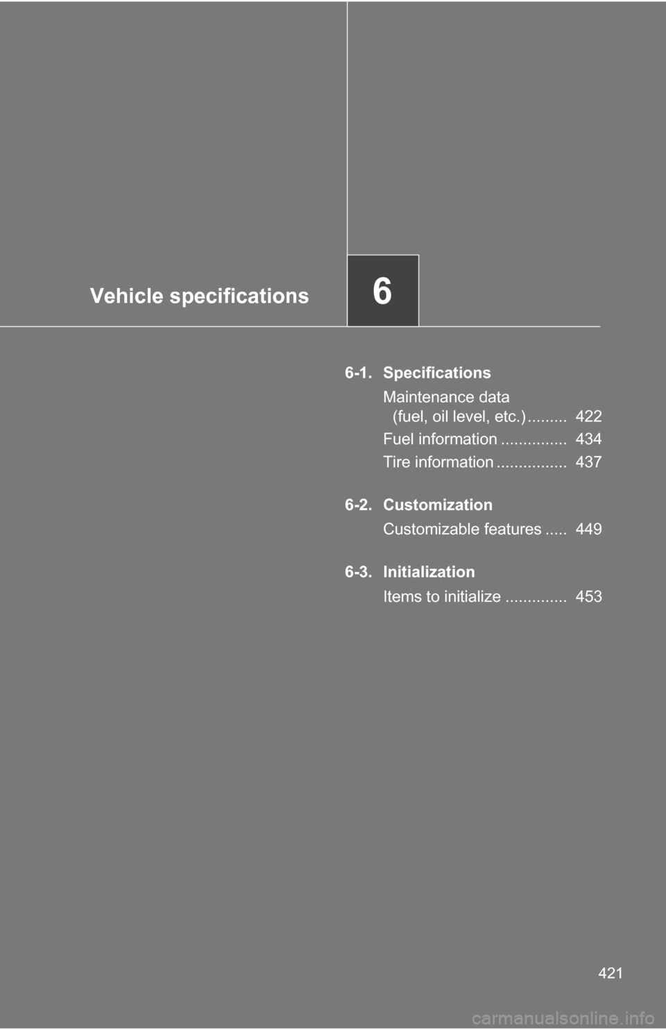 TOYOTA COROLLA 2010 10.G Owners Manual Vehicle specifications6
421
6-1. SpecificationsMaintenance data (fuel, oil level, etc.) .........  422
Fuel information ...............  434
Tire information ................  437
6-2. Customization C