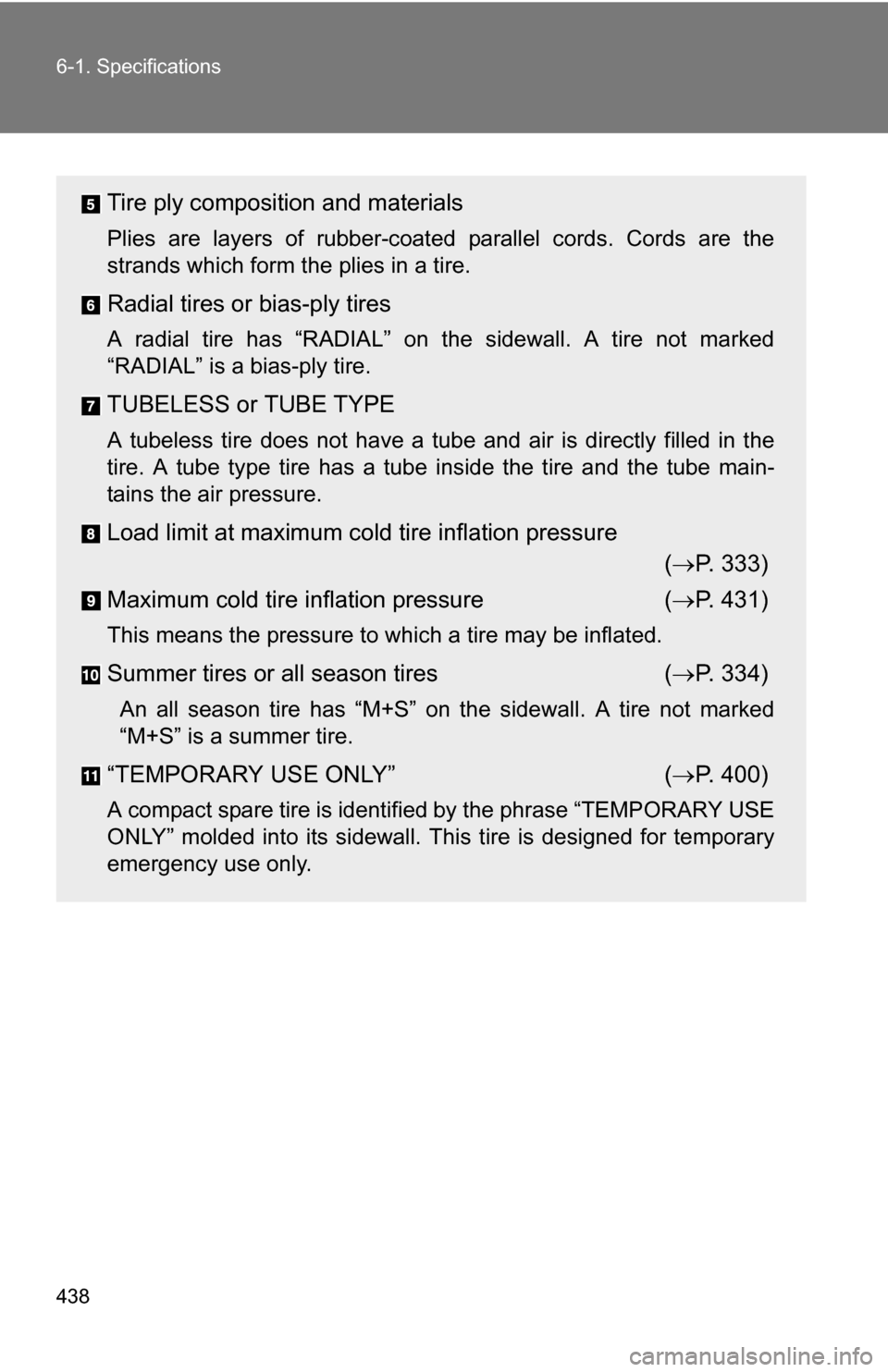 TOYOTA COROLLA 2010 10.G Owners Manual 438 6-1. Specifications
Tire ply composition and materials
Plies are layers of rubber-coated parallel cords. Cords are the
strands which form the plies in a tire.
Radial tires or bias-ply tires
A radi TOYOTA COROLLA 2010 10.G Owners Manual 438 6-1. Specifications
Tire ply composition and materials
Plies are layers of rubber-coated parallel cords. Cords are the
strands which form the plies in a tire.
Radial tires or bias-ply tires
A radi