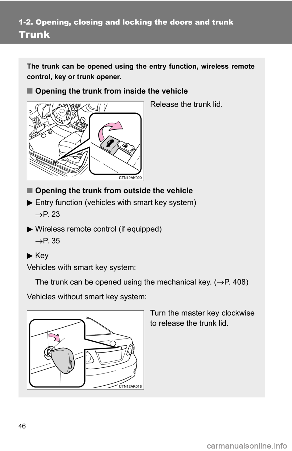 TOYOTA COROLLA 2010 10.G Owners Manual 46
1-2. Opening, closing and locking the doors and trunk
Trunk
The trunk can be opened using the entry function, wireless remote
control, key or trunk opener. 
■ Opening the trunk from inside the ve