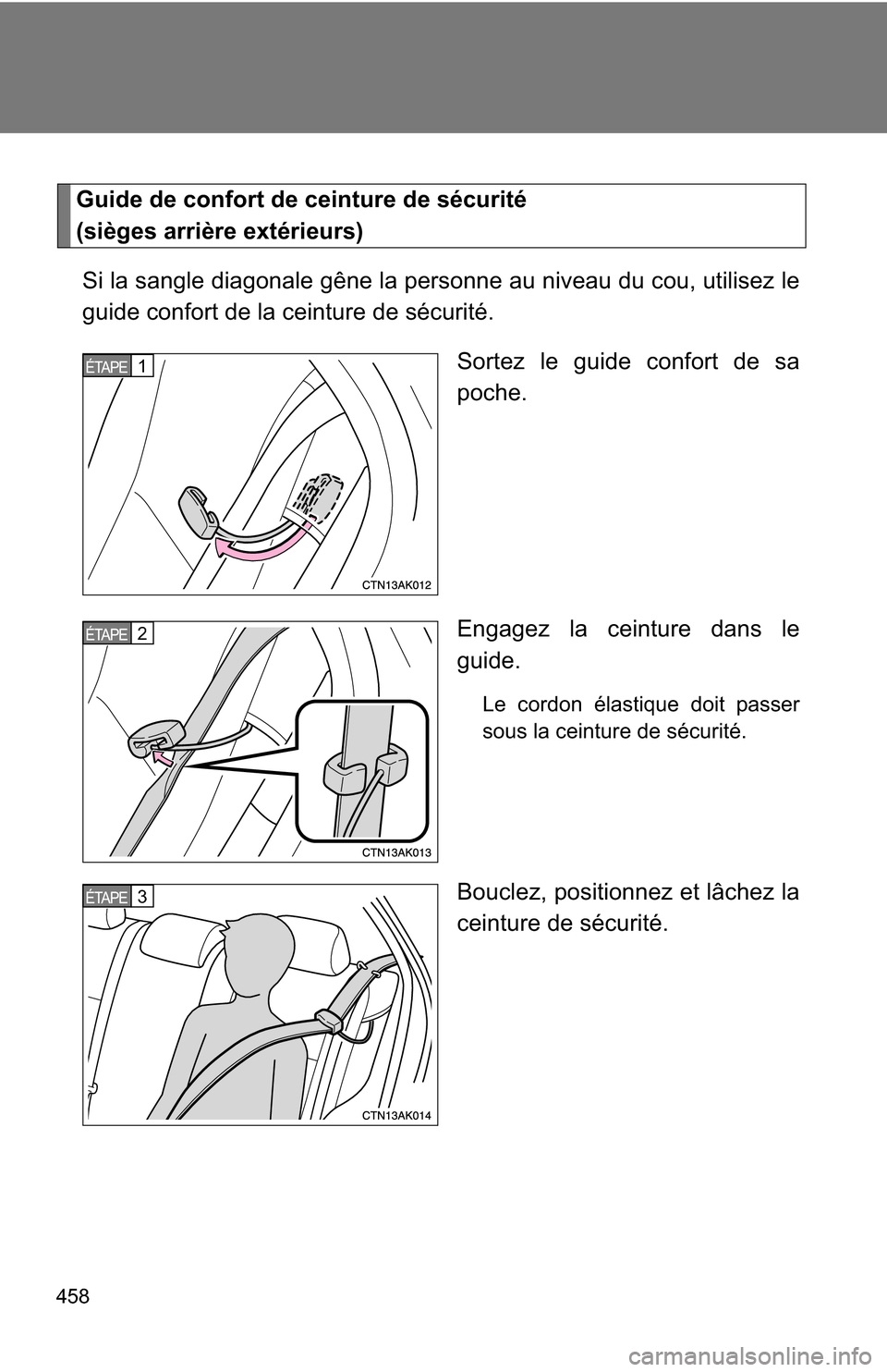 TOYOTA COROLLA 2010 10.G Owners Manual 458
Guide de confort de ceinture de sécurité 
(sièges arrière extérieurs)Si la sangle diagonale gêne la personne au niveau du cou, utilisez le
guide confort de la ceinture de sécurité. Sortez 