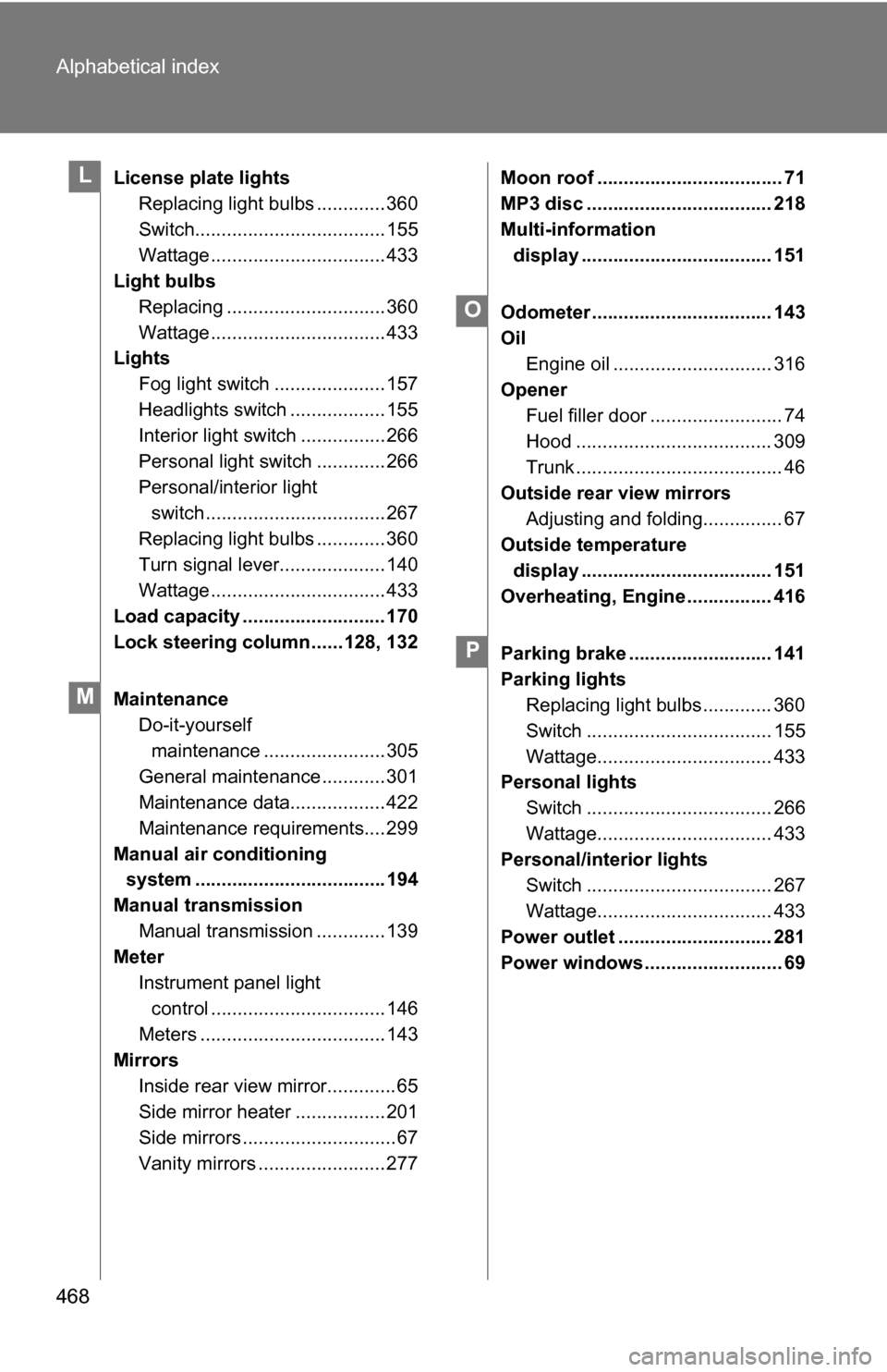 TOYOTA COROLLA 2010 10.G Owners Manual 468 Alphabetical index
License plate lightsReplacing light bulbs ............. 360
Switch.................................... 155
Wattage ................................. 433
Light bulbs
Replacing ..