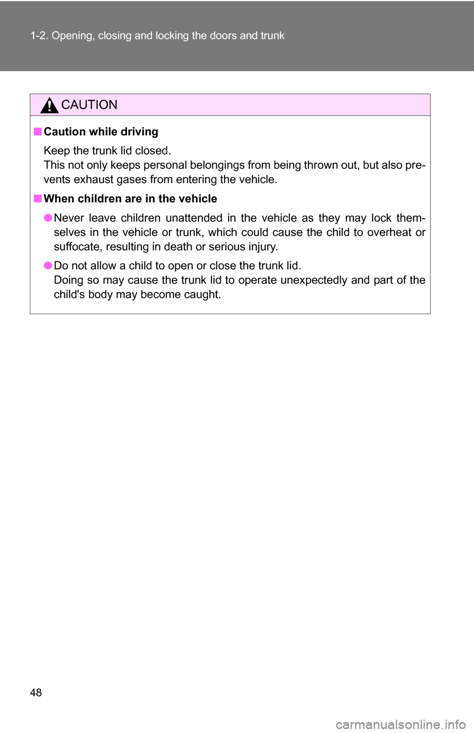 TOYOTA COROLLA 2010 10.G Service Manual 48 1-2. Opening, closing and locking the doors and trunk
CAUTION
■Caution while driving
Keep the trunk lid closed.
This not only keeps personal belongings from being thrown out, but also pre-
vents 