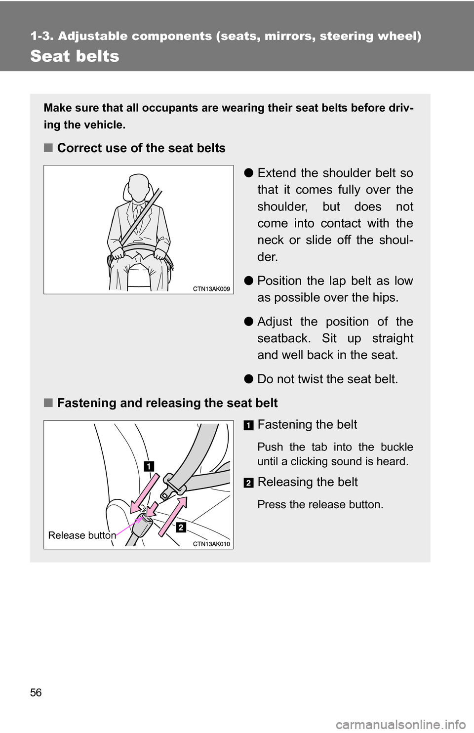 TOYOTA COROLLA 2010 10.G User Guide 56
1-3. Adjustable components (seats, mirrors, steering wheel)
Seat belts
Make sure that all occupants are wearing their seat belts before driv-
ing the vehicle.
■Correct use of the seat belts
●Ex TOYOTA COROLLA 2010 10.G User Guide 56
1-3. Adjustable components (seats, mirrors, steering wheel)
Seat belts
Make sure that all occupants are wearing their seat belts before driv-
ing the vehicle.
■Correct use of the seat belts
●Ex