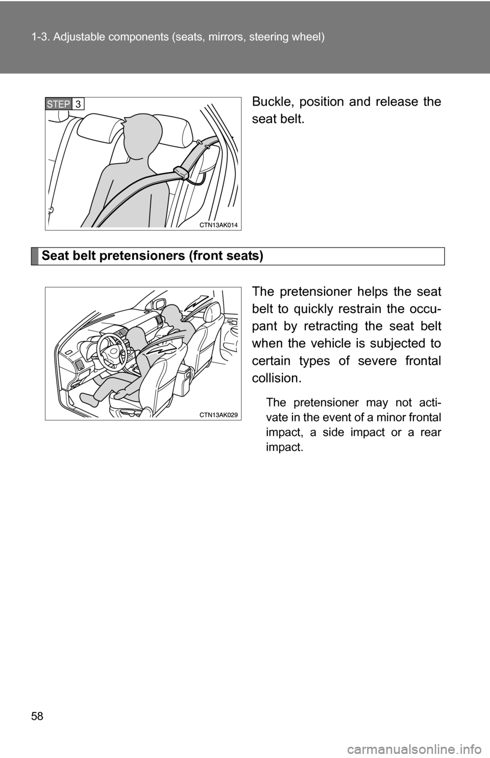 TOYOTA COROLLA 2010 10.G User Guide 58 1-3. Adjustable components (seats, mirrors, steering wheel)
Buckle, position and release the
seat belt.
Seat belt pretensioners (front seats)
The pretensioner helps the seat
belt to quickly restrai TOYOTA COROLLA 2010 10.G User Guide 58 1-3. Adjustable components (seats, mirrors, steering wheel)
Buckle, position and release the
seat belt.
Seat belt pretensioners (front seats)
The pretensioner helps the seat
belt to quickly restrai