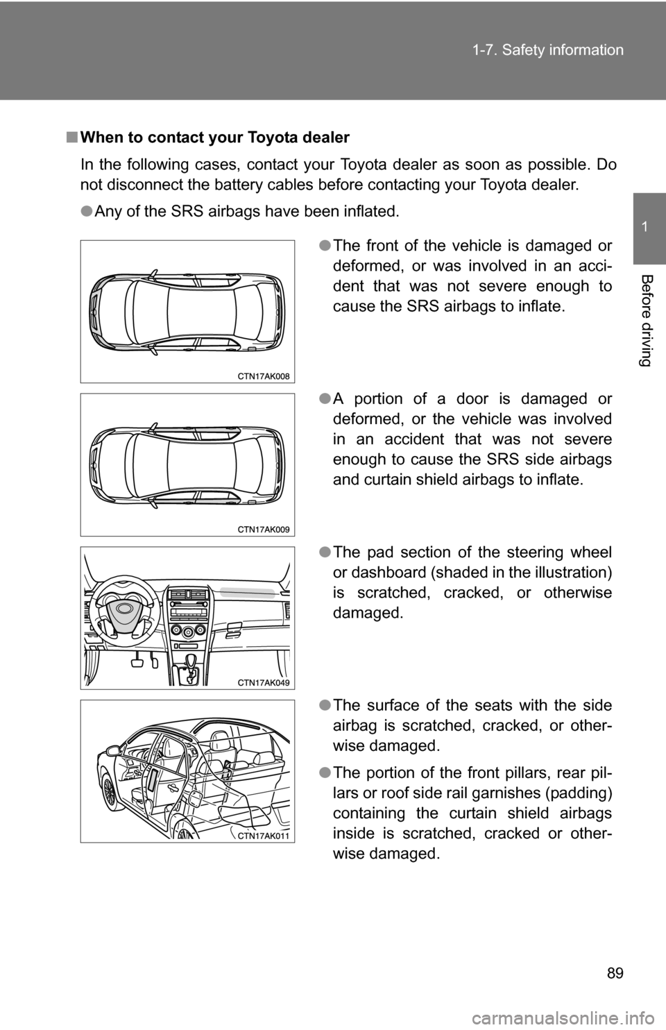 TOYOTA COROLLA 2010 10.G Owners Manual 89
1-7. Safety information
1
Before driving
■
When to contact your Toyota dealer
In the following cases, contact your Toyota dealer as soon as possible. Do
not disconnect the battery cables before c