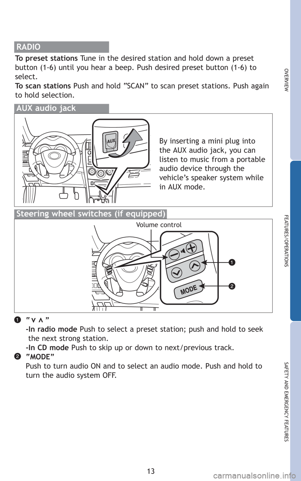 TOYOTA COROLLA 2010 10.G Quick Reference Guide 13
OVERVIEW
FEATURES/OPERATIONS
SAFETY AND EMERGENCY FEATURES
RADIO
To preset stationsTune in the desired station and hold down a preset
button (1-6) until you hear a beep. Push desired preset button TOYOTA COROLLA 2010 10.G Quick Reference Guide 13
OVERVIEW
FEATURES/OPERATIONS
SAFETY AND EMERGENCY FEATURES
RADIO
To preset stationsTune in the desired station and hold down a preset
button (1-6) until you hear a beep. Push desired preset button