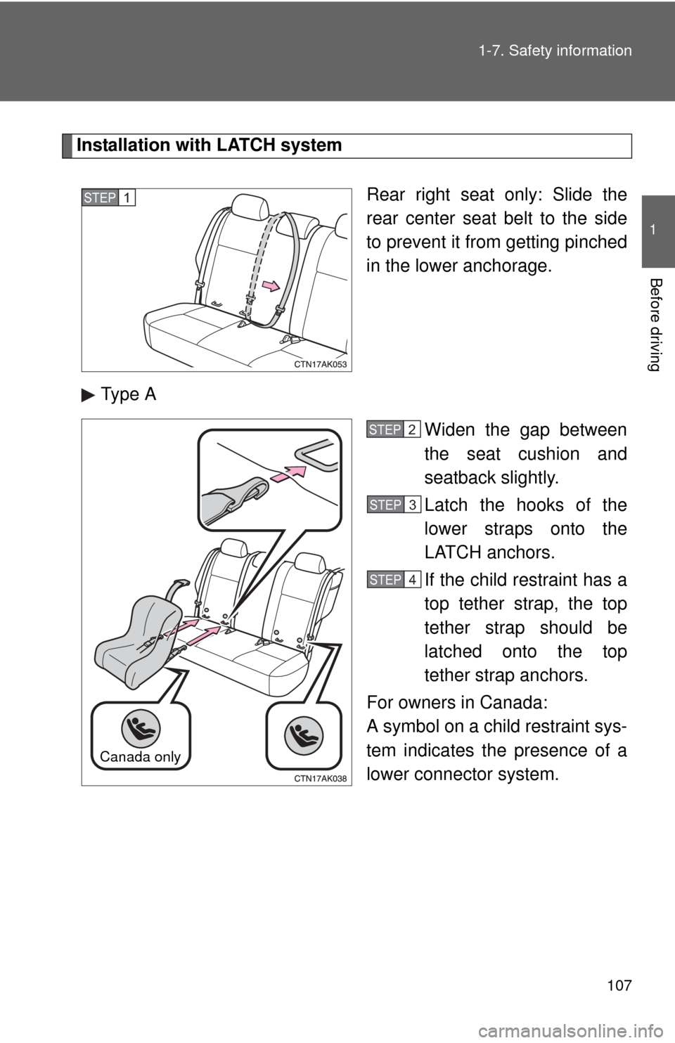 TOYOTA COROLLA 2011 10.G Owners Manual 107
1-7. Safety information
1
Before driving
Installation with LATCH system
Rear right seat only: Slide the
rear center seat belt to the side
to prevent it from getting pinched
in the lower anchorage.
