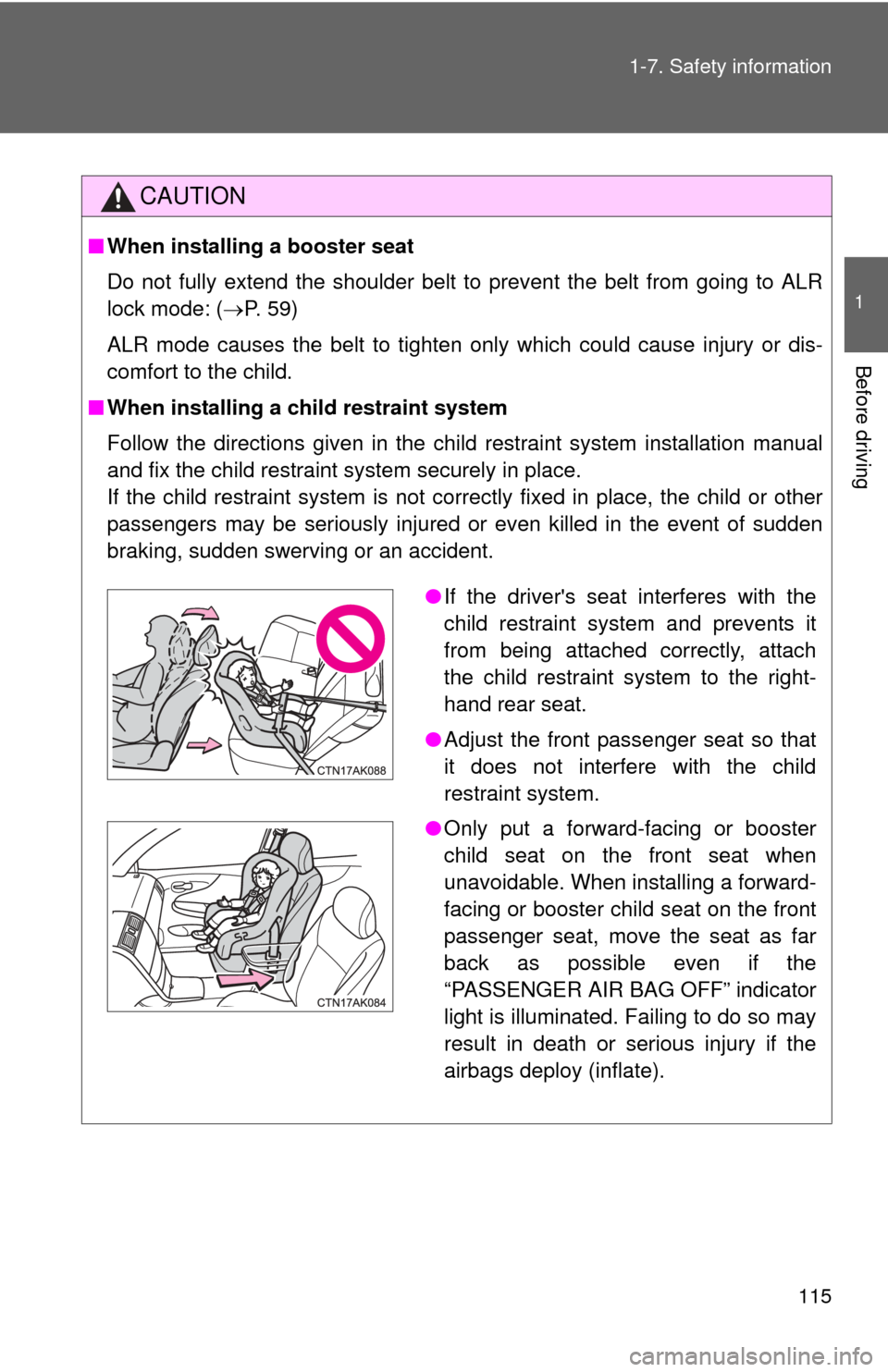 TOYOTA COROLLA 2011 10.G Owners Manual 115
1-7. Safety information
1
Before driving
CAUTION
■
When installing a booster seat 
Do not fully extend the shoulder belt to prevent the belt from going to ALR
lock mode: ( P. 59)
ALR mode cau