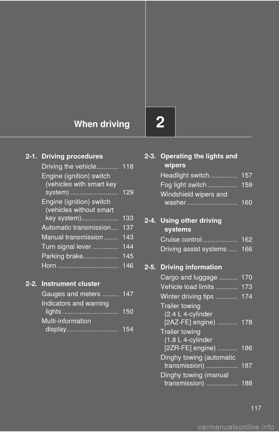 TOYOTA COROLLA 2011 10.G Owners Manual When driving2
117
2-1. Driving proceduresDriving the vehicle............  118
Engine (ignition) switch (vehicles with smart key 
system) ..........................  129
Engine (ignition) switch  (vehi