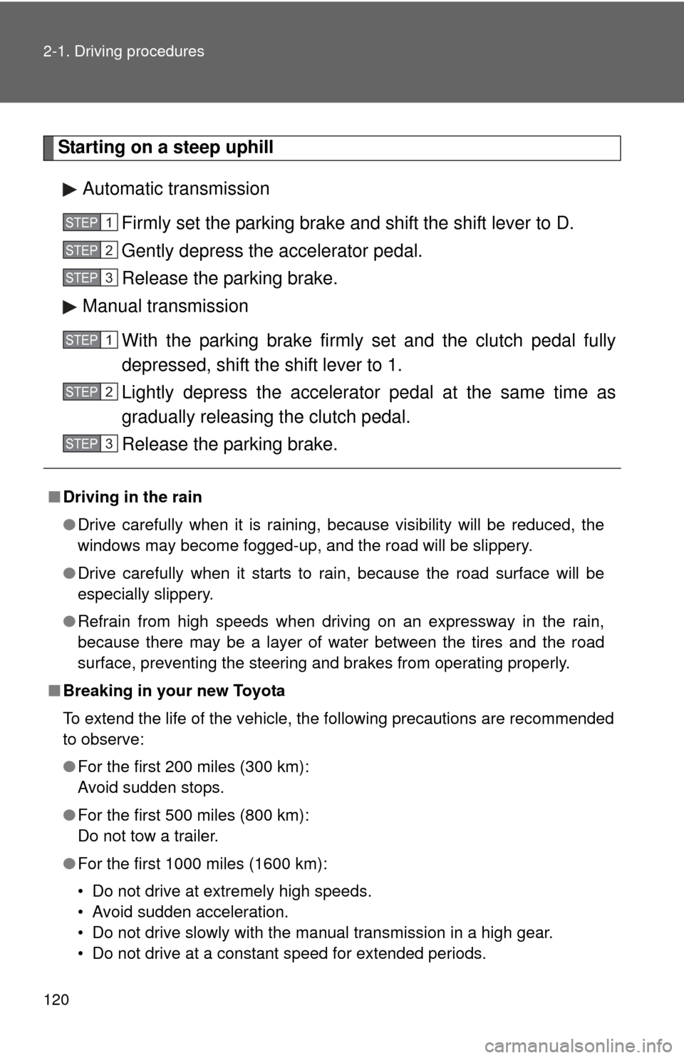 TOYOTA COROLLA 2011 10.G Owners Manual 120 2-1. Driving procedures
Starting on a steep uphillAutomatic transmission Firmly set the parking brake and shift the shift lever to D.
Gently depress the accelerator pedal.
Release the parking brak