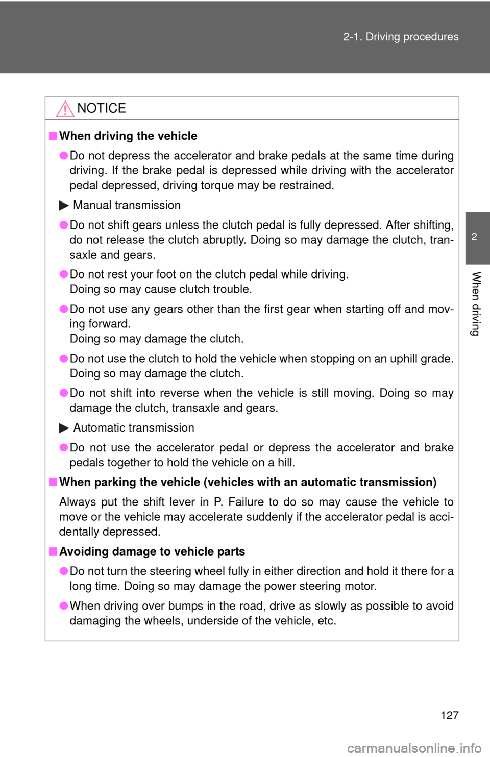 TOYOTA COROLLA 2011 10.G Owners Manual 127
2-1. Driving procedures
2
When driving
NOTICE
■
When driving the vehicle
●Do not depress the accelerator and brake pedals at the same time during
driving. If the brake pedal is depressed while