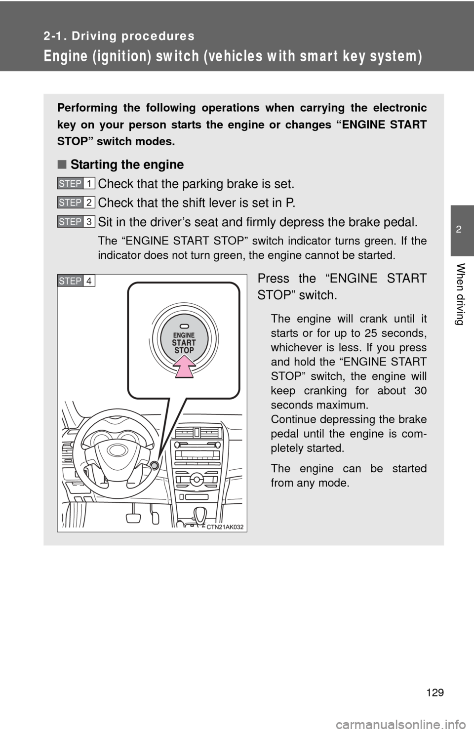 TOYOTA COROLLA 2011 10.G User Guide 129
2-1. Driving procedures
2
When driving
Engine (ignition) switch (vehicles with smart key system)
Performing the following operations when carrying the electronic
key on your person starts the en g