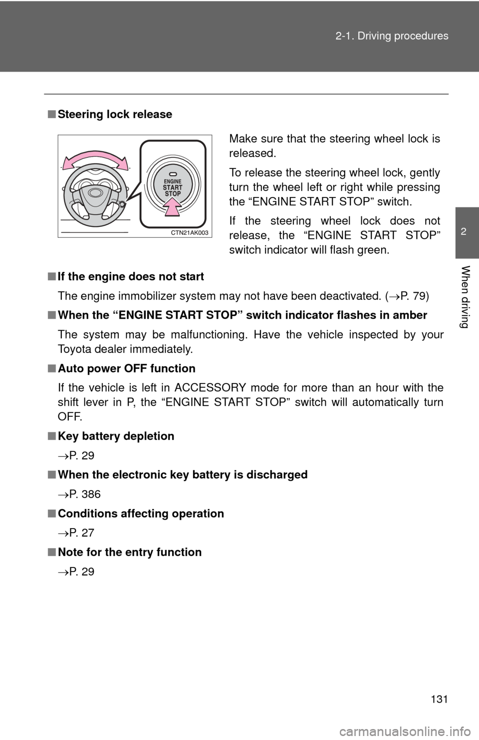 TOYOTA COROLLA 2011 10.G Owners Manual 131
2-1. Driving procedures
2
When driving
■
Steering lock release
■ If the engine does not start
The engine immobilizer system may not have been deactivated. ( P. 79)
■ When the “ENGINE ST