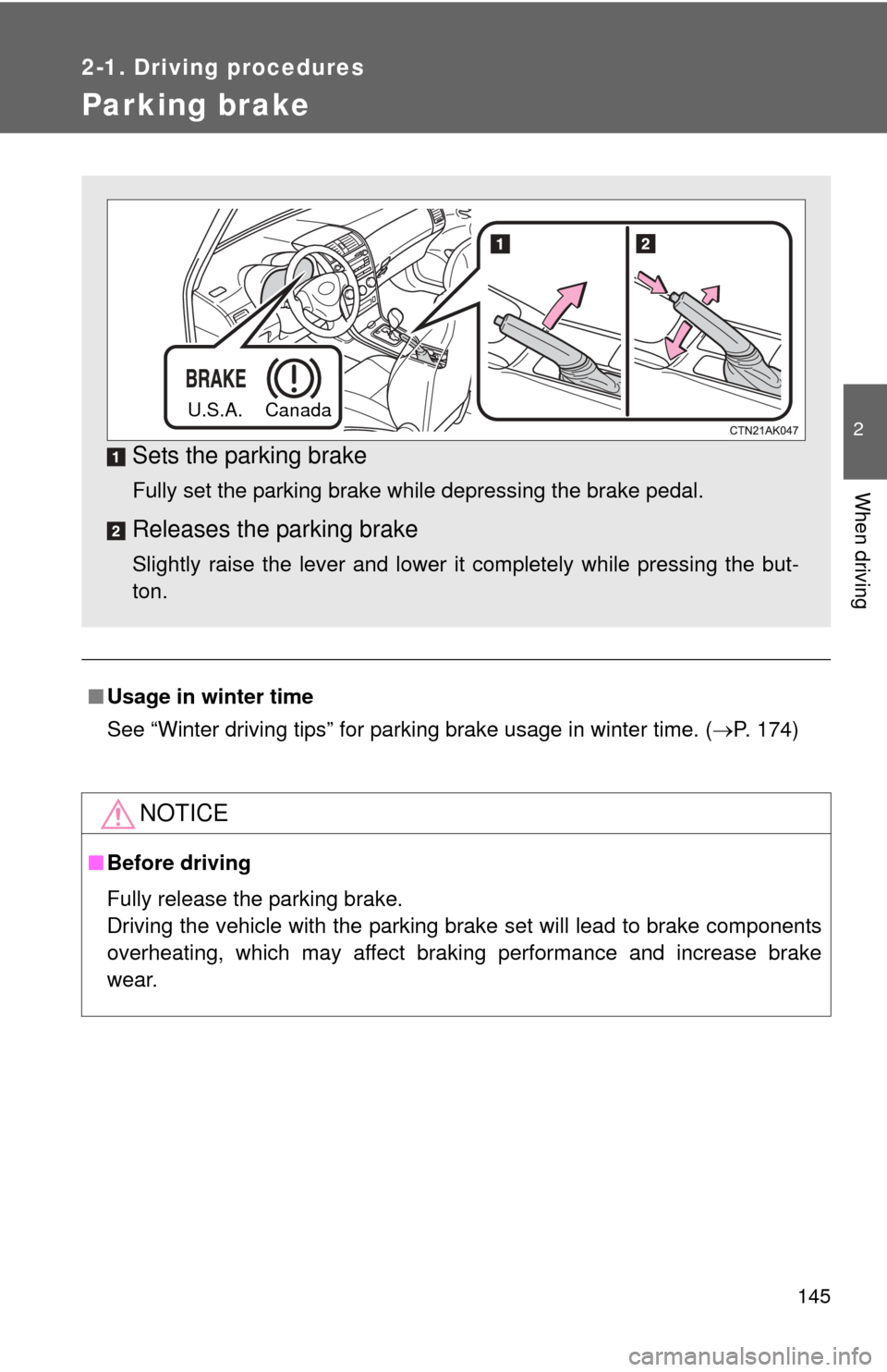 TOYOTA COROLLA 2011 10.G User Guide 145
2-1. Driving procedures
2
When driving
Parking brake
■Usage in winter time
See “Winter driving tips” for parking brake usage in winter time. (P. 174)
NOTICE
■Before driving
Fully releas