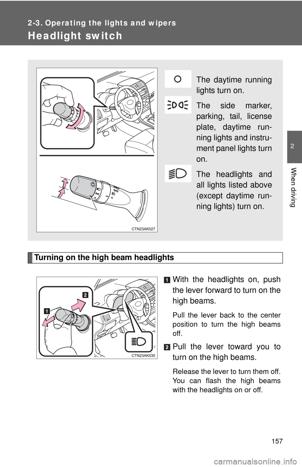 TOYOTA COROLLA 2011 10.G Owners Manual 157
2
When driving
2-3. Operating the lights and wipers
Headlight switch
Turning on the high beam headlightsWith the headlights on, push
the lever forward to turn on the
high beams. 
Pull the lever ba