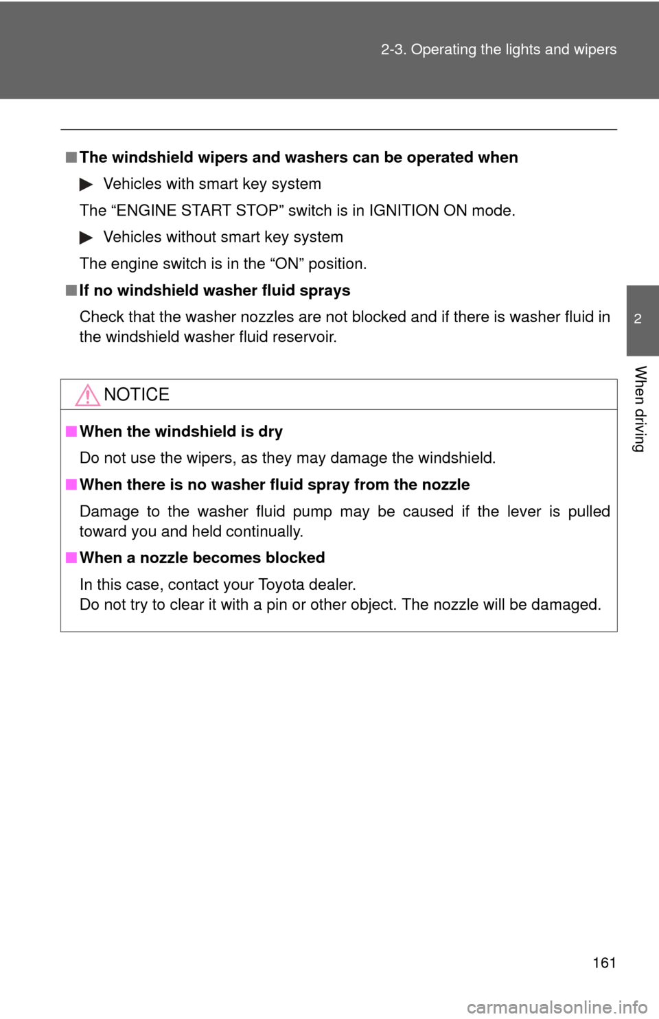 TOYOTA COROLLA 2011 10.G Owners Manual 161
2-3. Operating the lights and wipers
2
When driving
■
The windshield wipers and w ashers can be operated when
Vehicles with smart key system
The “ENGINE START STOP” switch is in IGNITION ON 