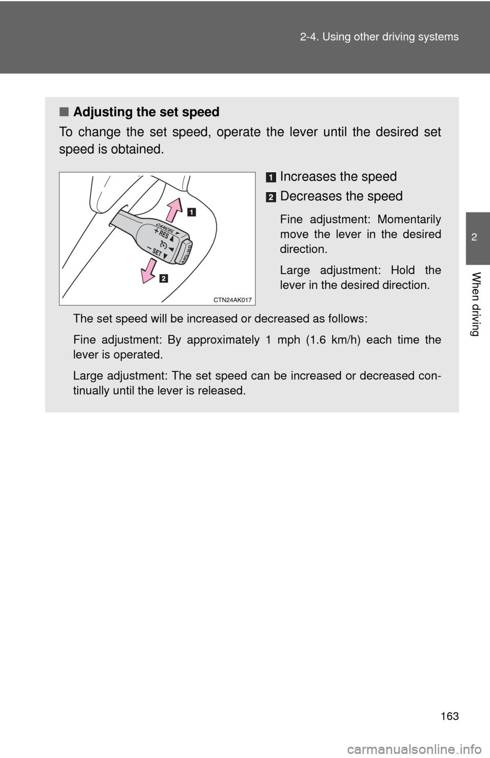 TOYOTA COROLLA 2011 10.G Owners Manual 163
2-4. Using other 
driving systems
2
When driving
■Adjusting the set speed
To change the set speed, operate the lever until the desired set
speed is obtained.
Increases the speed
Decreases the sp