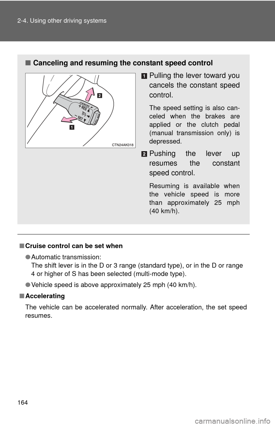 TOYOTA COROLLA 2011 10.G Owners Manual 164 2-4. Using other driving systems
■Cruise control can be set when
●Automatic transmission:
The shift lever is in the D or 3 range (standard type), or in the D or range
4 or higher of S has been