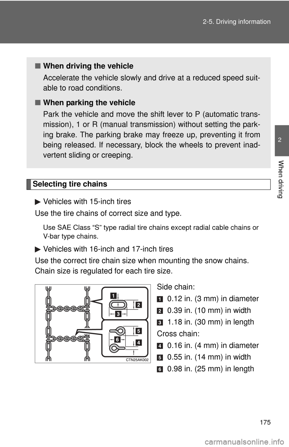 TOYOTA COROLLA 2011 10.G Owners Manual 175
2-5. Driving information
2
When driving
Selecting tire chains
Vehicles with 15-inch tires
Use the tire chains of  correct size and type.
Use SAE Class “S” type radial tire chai ns except radia