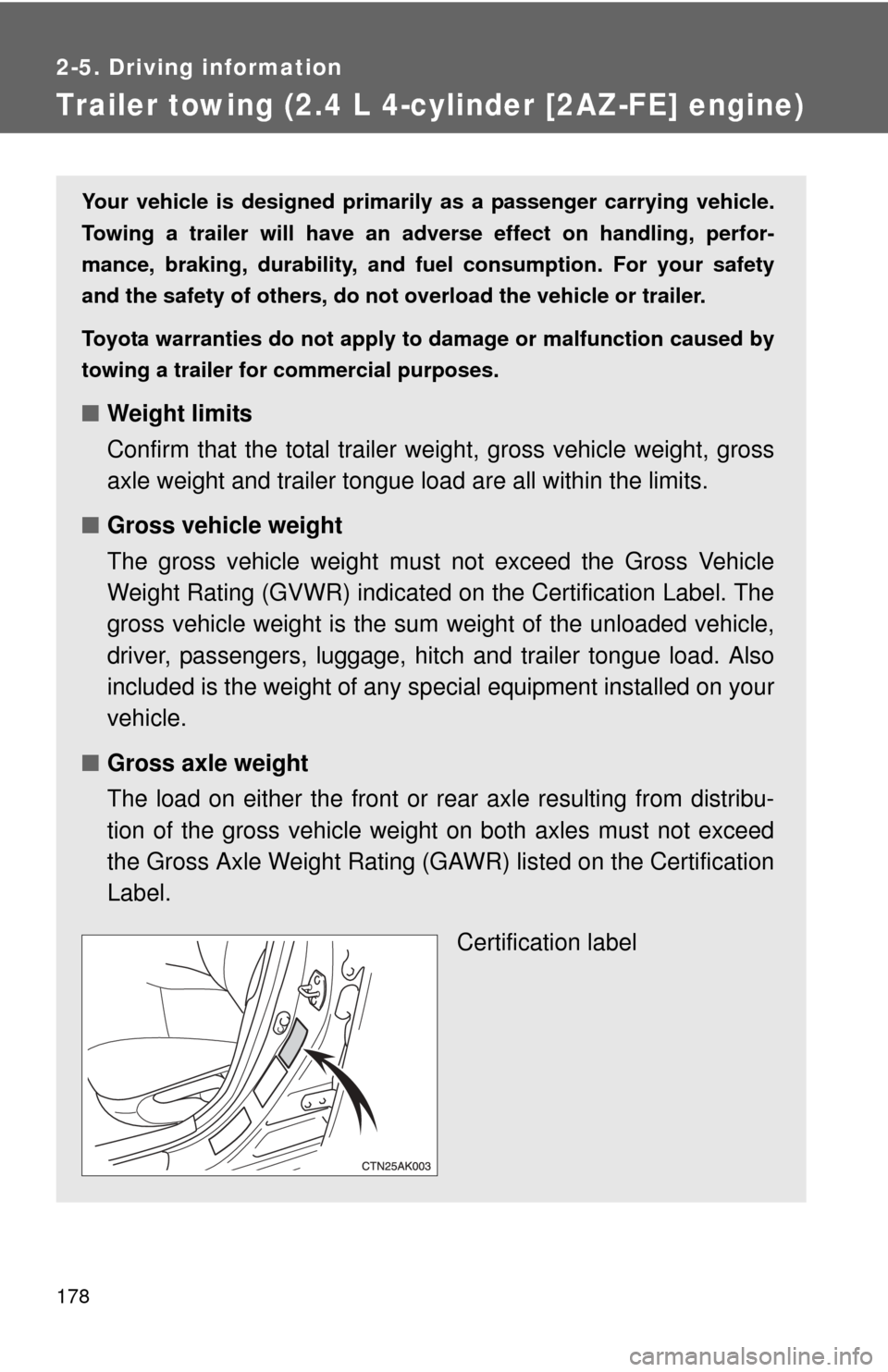 TOYOTA COROLLA 2011 10.G Owners Manual 178
2-5. Driving information
Trailer towing (2.4 L 4-cylinder [2AZ-FE] engine)
Your vehicle is designed primarily as a passenger carrying vehicle.
Towing a trailer will have an adverse effect on handl