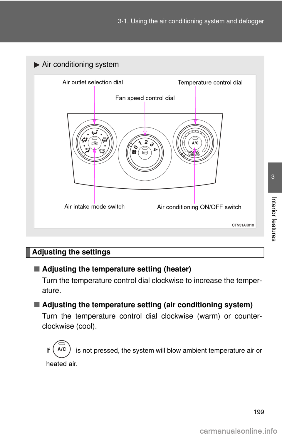 TOYOTA COROLLA 2011 10.G Owners Manual 199
3-1. Using the air conditioning system
 and defogger
3
Interior features
Adjusting the settings
■ Adjusting the temperature setting (heater)
Turn the temperature control dial clockwise to increa