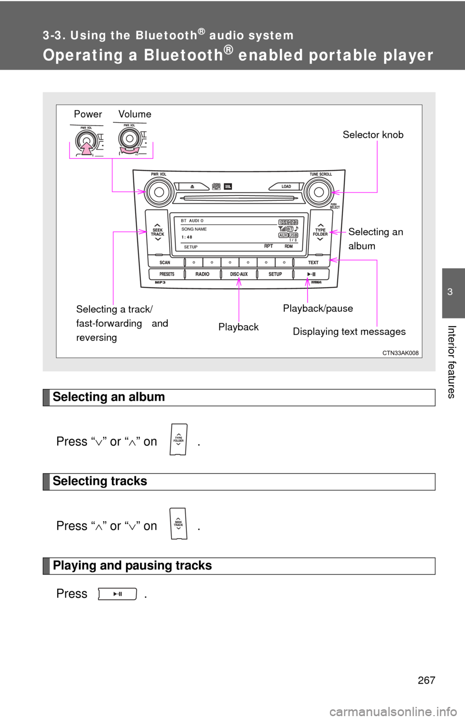 TOYOTA COROLLA 2011 10.G Owners Manual 267
3-3. Using the Bluetooth® audio system
3
Interior features
Operating a Bluetooth® enabled portable player
Selecting an albumPress “ ” or “ ” on  .
Selecting tracks
Press “ ”