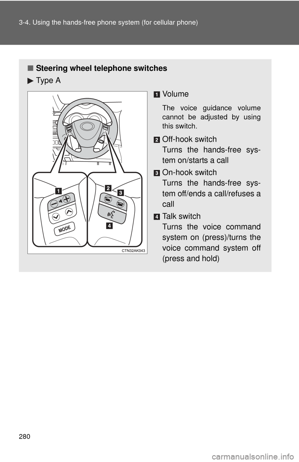 TOYOTA COROLLA 2011 10.G Owners Manual 280 3-4. Using the hands-free phone system (for cellular phone)
■Steering wheel telephone switches
Ty p e  A
Vo l u m e
The voice guidance volume
cannot be adjusted by using
this switch.
Off-hook sw