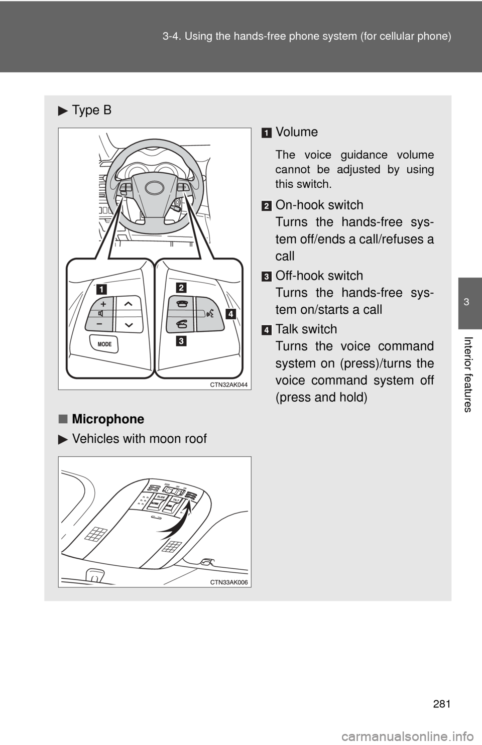 TOYOTA COROLLA 2011 10.G Owners Manual 281
3-4. Using the hand
s-free phone system  (for cellular phone)
3
Interior features
Ty p e  B
Vo l u m e
The voice guidance volume
cannot be adjusted by using
this switch.
On-hook switch 
Turns the 