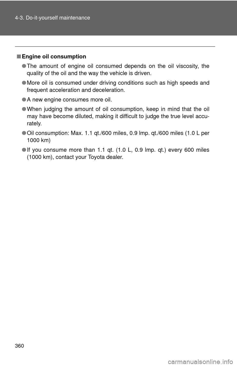 TOYOTA COROLLA 2011 10.G Owners Manual 360 4-3. Do-it-yourself maintenance
■Engine oil consumption
●The amount of engine oil consumed depends on the oil viscosity, the
quality of the oil and the way the vehicle is driven.
● More oil 