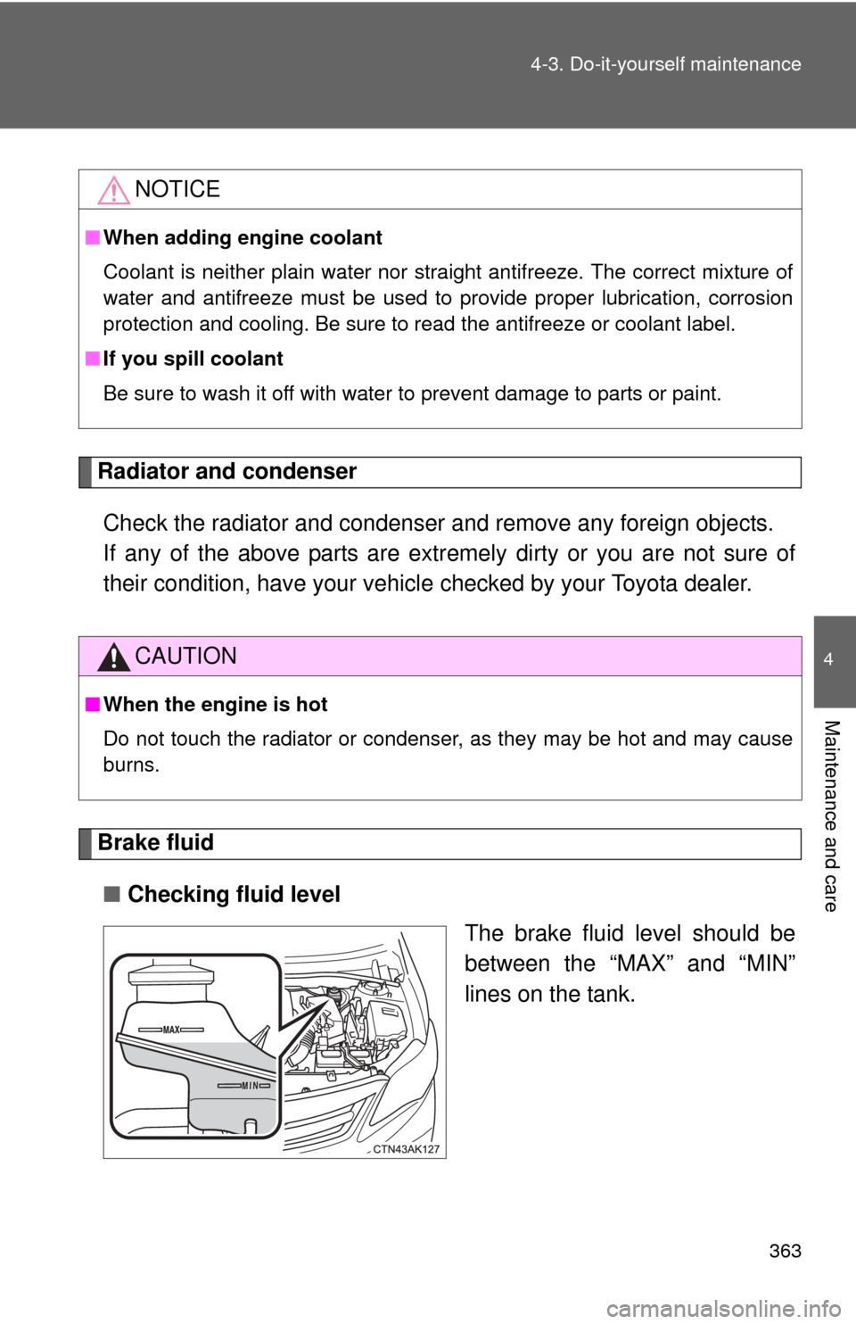TOYOTA COROLLA 2011 10.G Owners Manual 363
4-3. Do-it-yourself maintenance
4
Maintenance and care
Radiator and condenser
Check the radiator and condenser and remove any foreign objects. 
If any of the above parts are extr emely dirty or yo