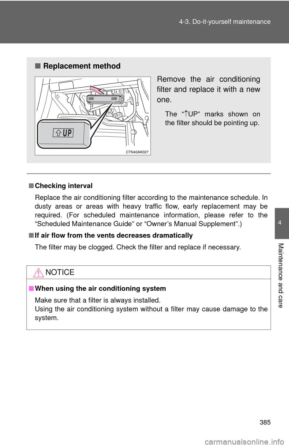 TOYOTA COROLLA 2011 10.G Owners Manual 385
4-3. Do-it-yourself maintenance
4
Maintenance and care
■
Checking interval
Replace the air conditioning filter according to the maintenance schedule. In
dusty areas or areas with heavy traffic f