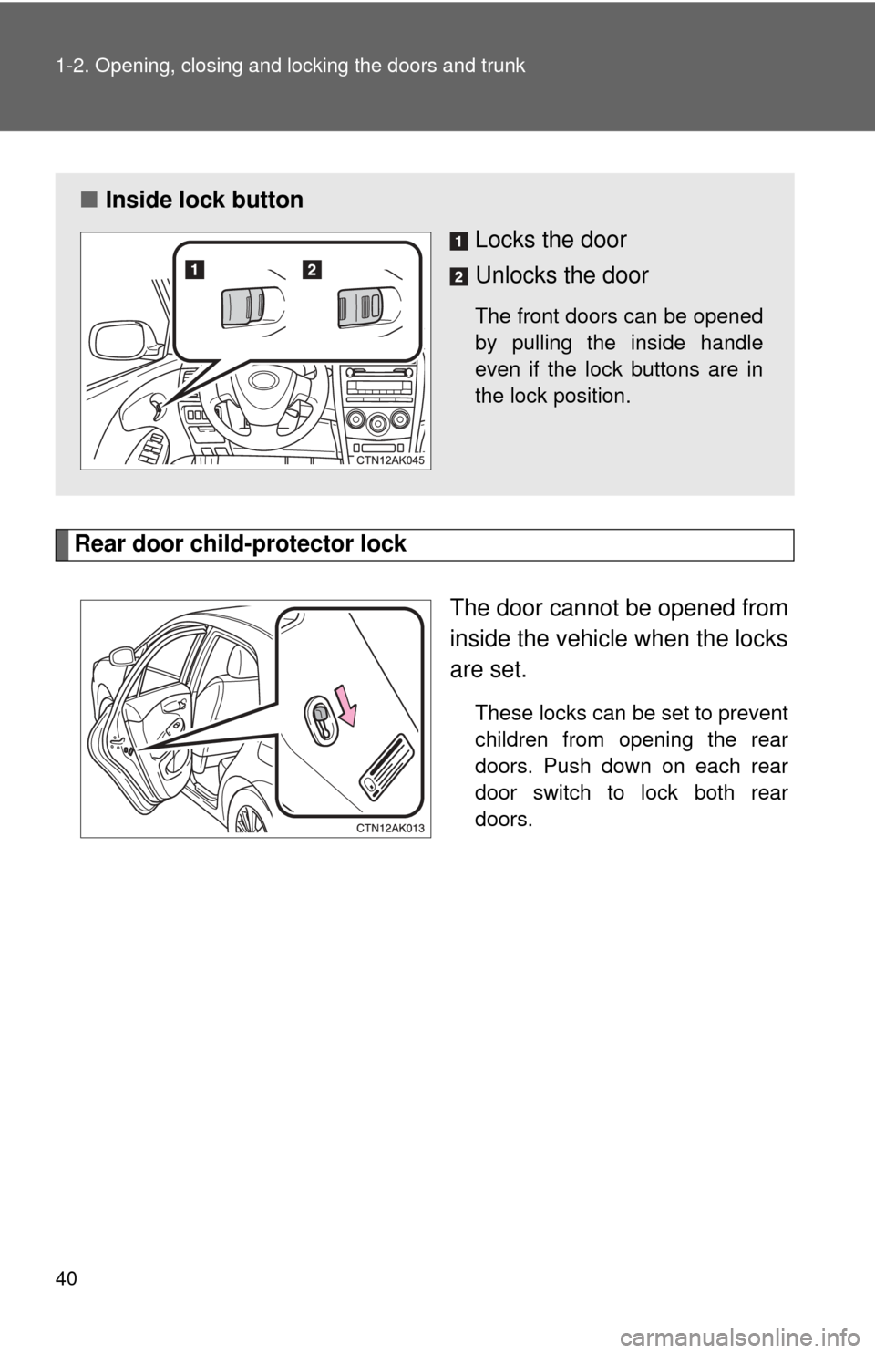 TOYOTA COROLLA 2011 10.G Owners Guide 40 1-2. Opening, closing and locking the doors and trunk
Rear door child-protector lockThe door cannot be opened from
inside the vehicle when the locks
are set. 
These locks can be set to prevent
chil
