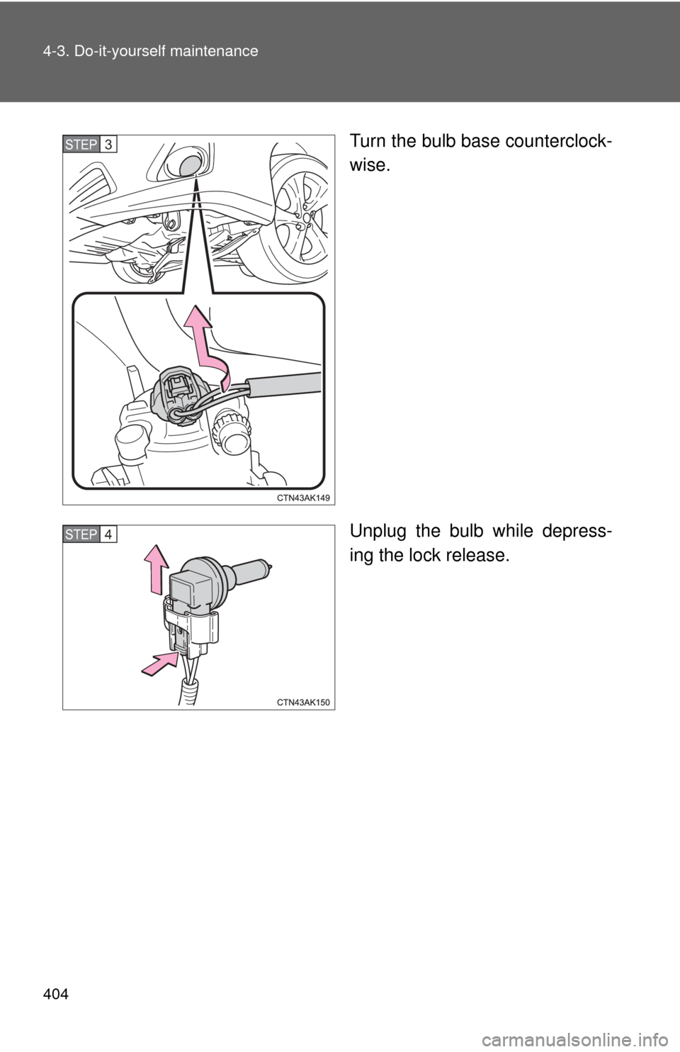 TOYOTA COROLLA 2011 10.G Owners Manual 404 4-3. Do-it-yourself maintenance
Turn the bulb base counterclock-
wise.
Unplug the bulb while depress-
ing the lock release.STEP 3 
STEP 4  