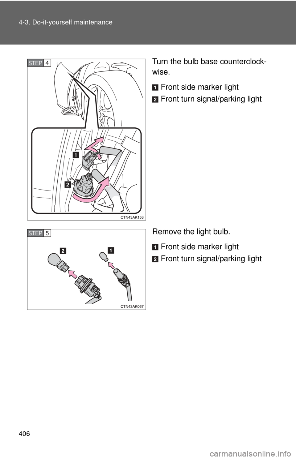 TOYOTA COROLLA 2011 10.G Owners Manual 406 4-3. Do-it-yourself maintenance
Turn the bulb base counterclock-
wise.Front side marker light
Front turn signal/parking light
Remove the light bulb. Front side marker light
Front turn signal/parki