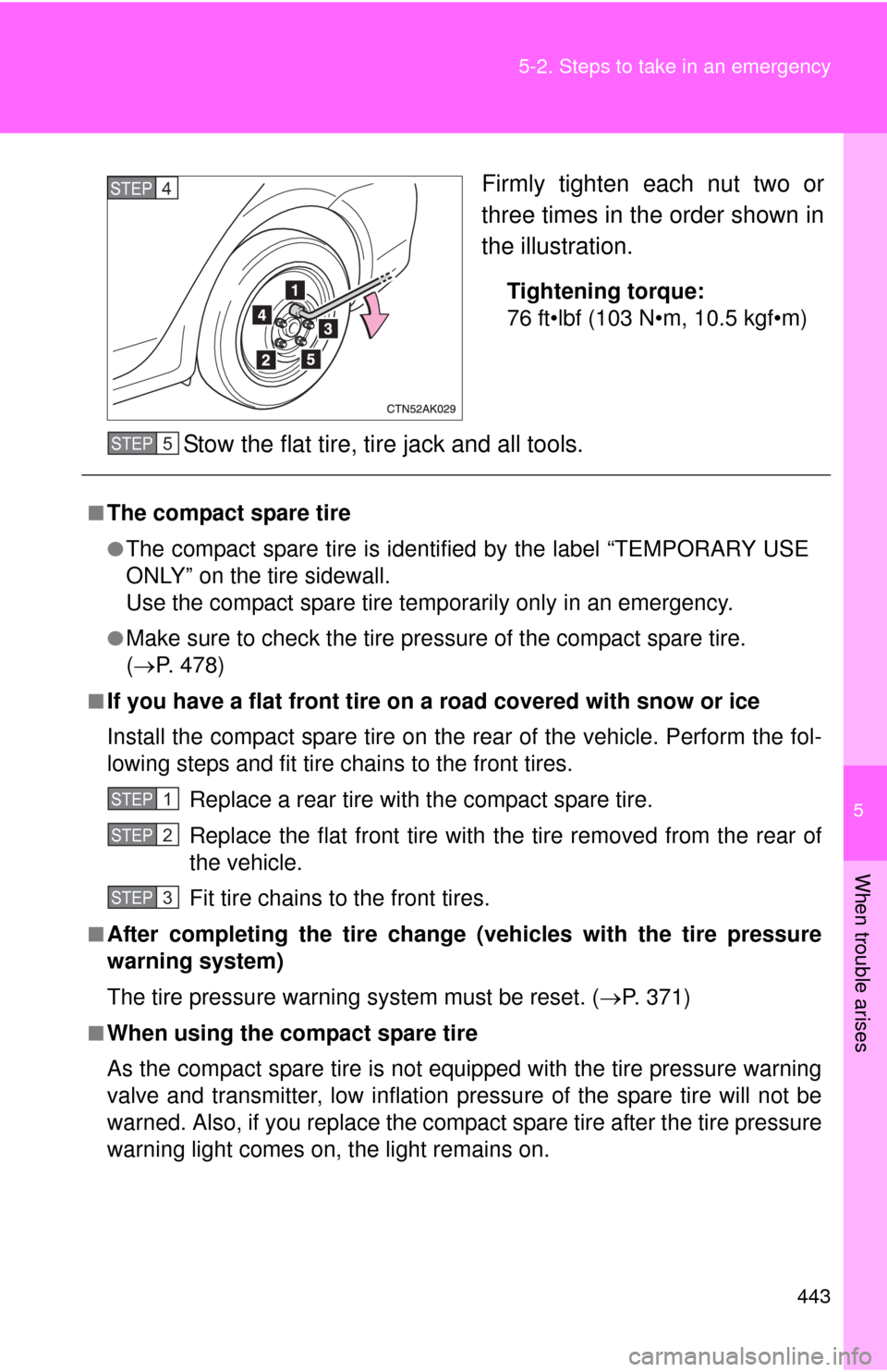 TOYOTA COROLLA 2011 10.G Owners Manual 5
When trouble arises
443
5-2. Steps to take in an emergency
Firmly tighten each nut two or
three times in the order shown in
the illustration.
Tightening torque:
76 ft•lbf (103 N•m, 10.5 kgf•m)