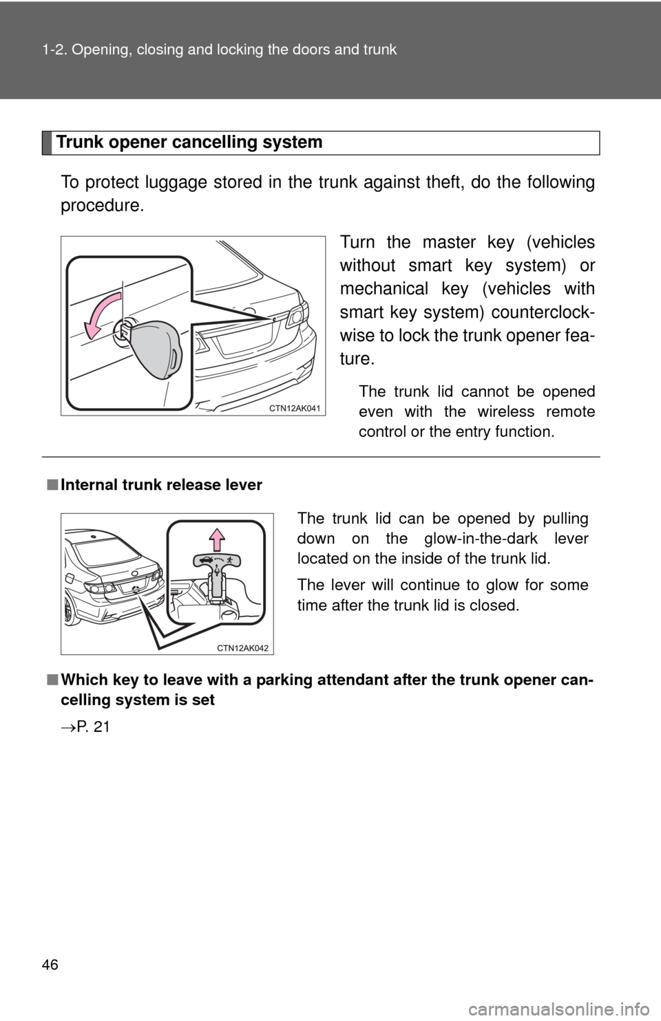 TOYOTA COROLLA 2011 10.G Owners Manual 46 1-2. Opening, closing and locking the doors and trunk
Trunk opener cancelling systemTo protect luggage stored in the trunk against theft, do the following
procedure. Turn the master key (vehicles
w