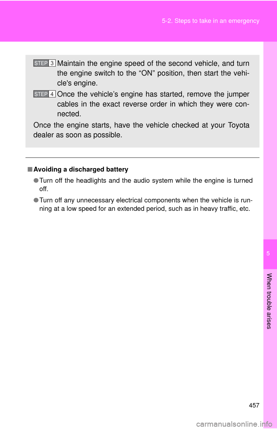 TOYOTA COROLLA 2011 10.G Owners Manual 5
When trouble arises
457
5-2. Steps to take in an emergency
■
Avoiding a discharged battery
●Turn off the headlights and the audio system while the engine is turned
off.
● Turn off any unnecess