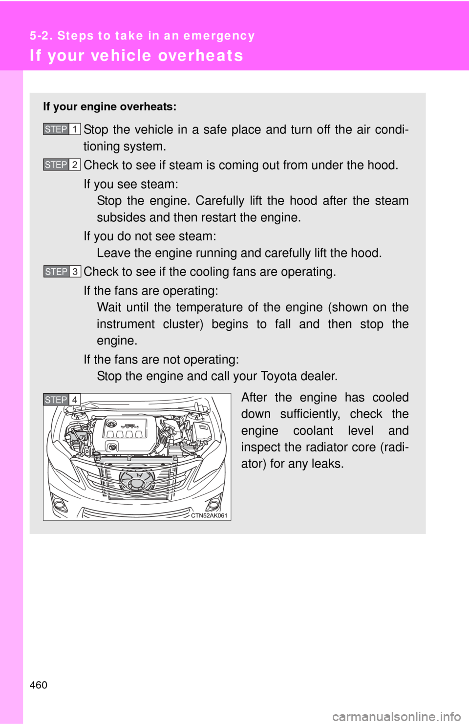 TOYOTA COROLLA 2011 10.G Owners Manual 460
5-2. Steps to take in an emergency
If your vehicle overheats
If your engine overheats:
Stop the vehicle in a safe place and turn off the air condi-
tioning system.
Check to see if steam is coming 