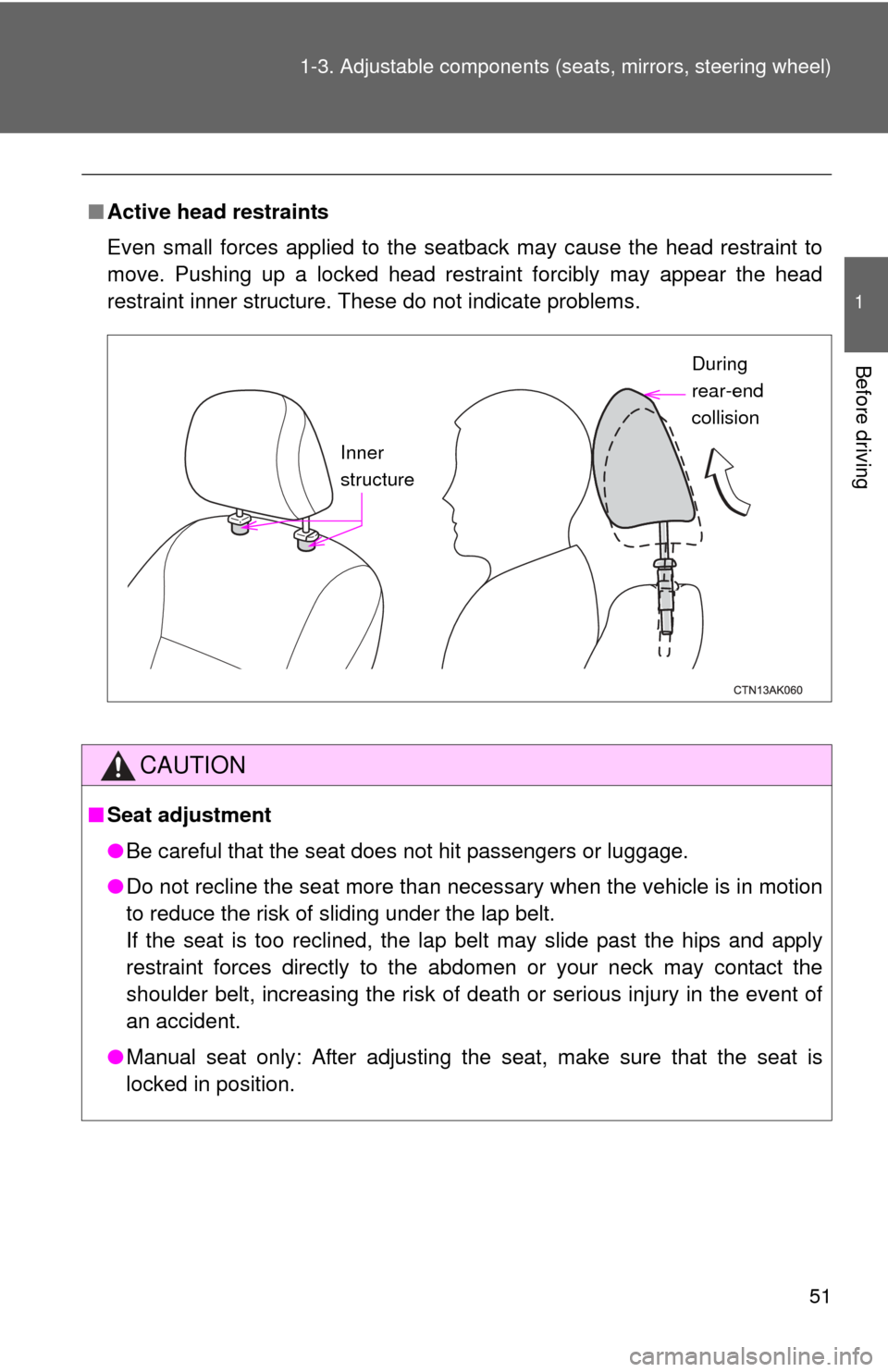 TOYOTA COROLLA 2011 10.G Owners Manual 51
1-3. Adjustable components (s
eats, mirrors, steering wheel)
1
Before driving
■Active head restraints
Even small forces applied to the seatback may cause the head restraint to
move. Pushing up a 