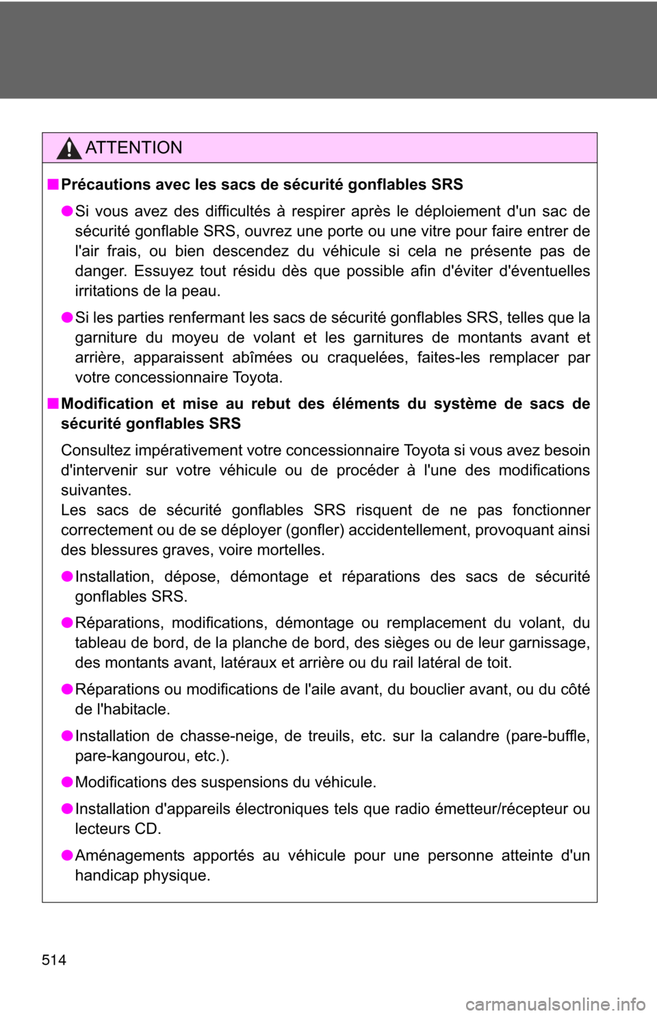 TOYOTA COROLLA 2011 10.G Owners Manual 514
AT T E N T I O N
■Précautions avec les sacs de sécurité gonflables SRS
● Si vous avez des difficultés à respirer après le déploiement dun sac de
sécurité gonflable SRS, ouvrez une po